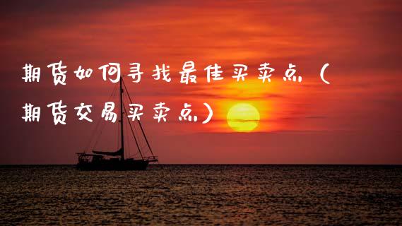 期货如何寻找最佳买卖点（期货交易买卖点）