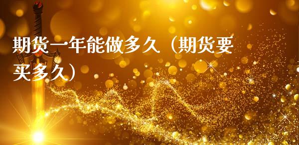 期货一年能做多久（期货要买多久）