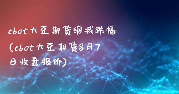 cbot大豆期货缩减跌幅(cbot大豆期货8月7日收盘报价)_https://www.boyangwujin.com_恒指期货_第1张