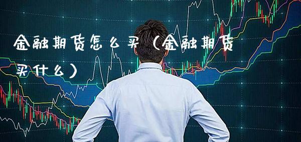 金融期货怎么买（金融期货买什么）