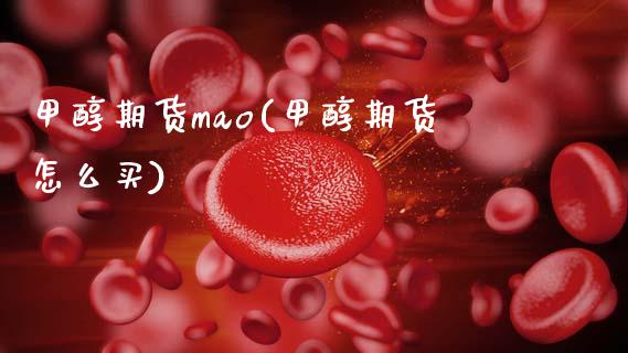 甲醇期货mao(甲醇期货怎么买)_https://www.boyangwujin.com_期货直播间_第1张