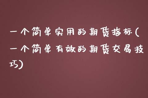 一个简单实用的期货指标(一个简单有效的期货交易技巧)_https://www.boyangwujin.com_内盘期货_第1张
