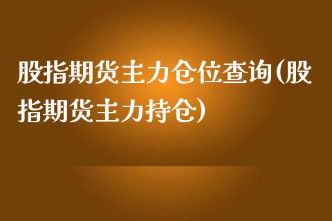 股指期货主力仓位查询(股指期货主力持仓)_https://www.boyangwujin.com_期货直播间_第1张