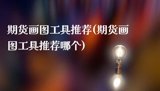 期货画图工具推荐(期货画图工具推荐哪个)