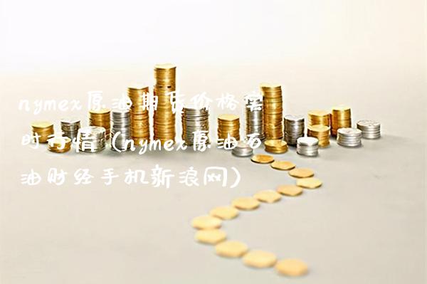 nymex原油期货价格实时行情（nymex原油石油财经手机新浪网）_https://www.boyangwujin.com_期货直播间_第1张