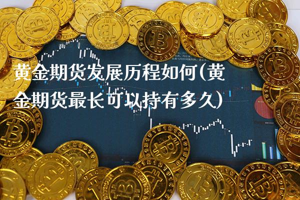 黄金期货发展历程如何(黄金期货最长可以持有多久)_https://www.boyangwujin.com_白银期货_第1张