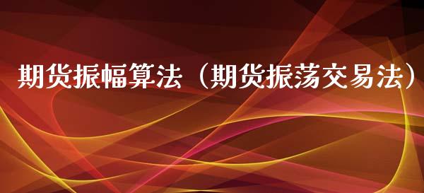 期货振幅算法（期货振荡交易法）_https://www.boyangwujin.com_期货直播间_第1张