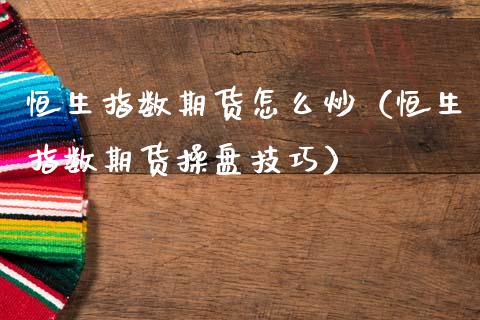 恒生指数期货怎么炒（恒生指数期货操盘技巧）