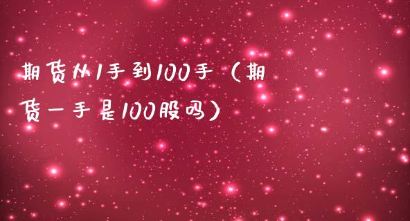 期货从1手到100手（期货一手是100股吗）_https://www.boyangwujin.com_道指期货_第1张