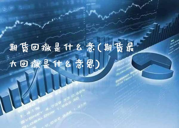 期货回撤是什么意(期货最大回撤是什么意思)_https://www.boyangwujin.com_期货开户_第1张