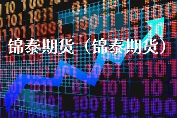 锦泰期货（锦泰期货）_https://www.boyangwujin.com_期货直播间_第1张