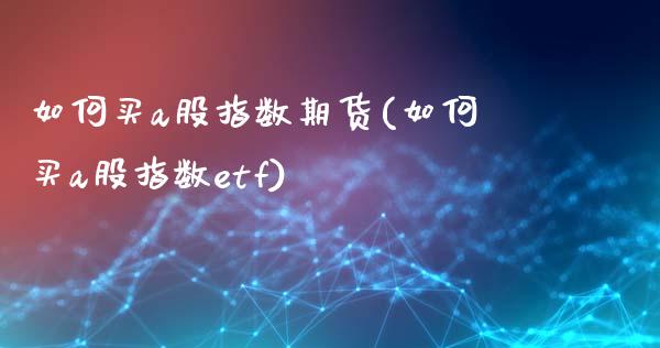 如何买a股指数期货(如何买a股指数etf)_https://www.boyangwujin.com_白银期货_第1张