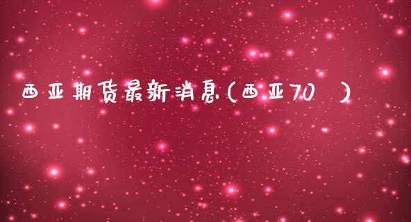 西亚期货最新消息(西亚70℃)_https://www.boyangwujin.com_期货直播间_第1张
