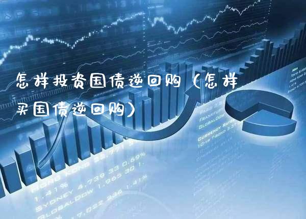 怎样投资国债逆回购（怎样买国债逆回购）
