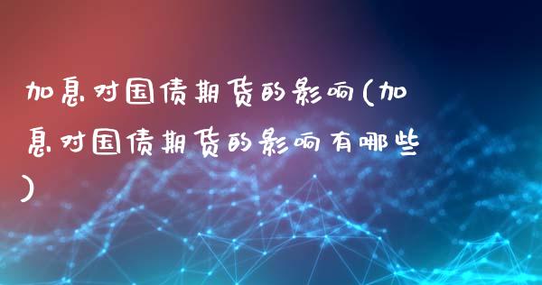 加息对国债期货的影响(加息对国债期货的影响有哪些)_https://www.boyangwujin.com_期货直播间_第1张