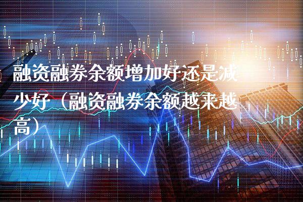 融资融券余额增加好还是减少好（融资融券余额越来越高）_https://www.boyangwujin.com_期货直播间_第1张