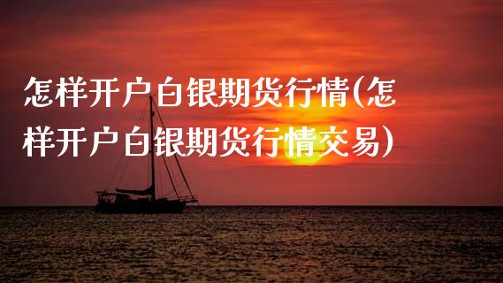 怎样开户白银期货行情(怎样开户白银期货行情交易)_https://www.boyangwujin.com_期货直播间_第1张