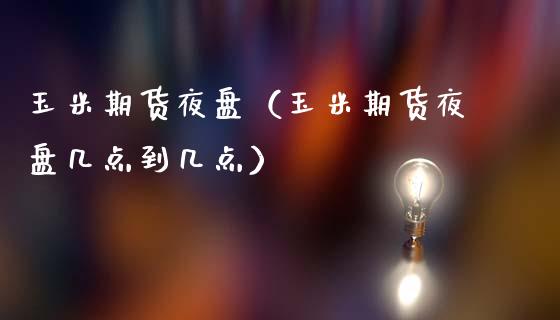 玉米期货夜盘（玉米期货夜盘几点到几点）_https://www.boyangwujin.com_期货直播间_第1张