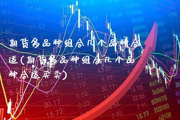 期货多品种组合几个品种合适(期货多品种组合几个品种合适买卖)_https://www.boyangwujin.com_黄金期货_第1张