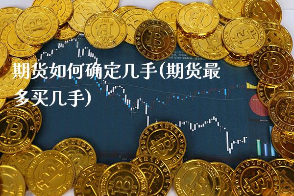 期货如何确定几手(期货最多买几手)_https://www.boyangwujin.com_期货直播间_第1张