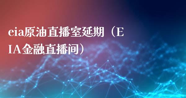 eia原油直播室延期（EIA金融直播间）