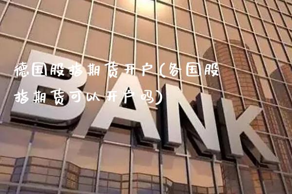德国股指期货开户(各国股指期货可以开户吗)_https://www.boyangwujin.com_期货直播间_第1张
