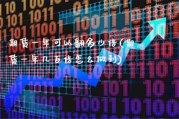 期货一年可以翻多少倍(期货一年几百倍怎么做到)