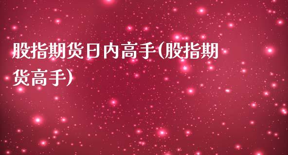 股指期货日内高手(股指期货高手)_https://www.boyangwujin.com_原油期货_第1张