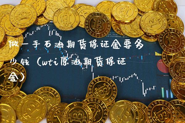 做一手石油期货保证金要多少钱（wti原油期货保证金）_https://www.boyangwujin.com_期货直播间_第1张