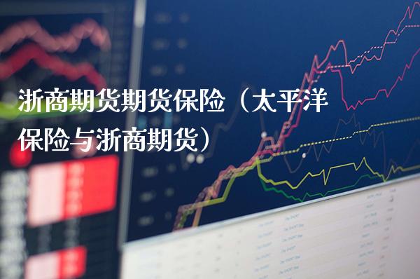 浙商期货期货保险（太平洋保险与浙商期货）