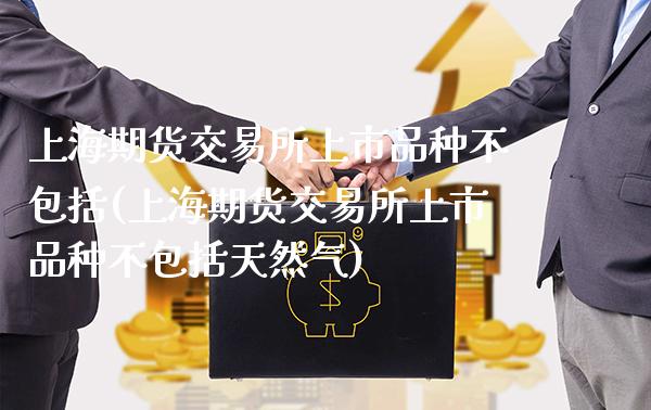上海期货交易所上市品种不包括(上海期货交易所上市品种不包括天然气)_https://www.boyangwujin.com_黄金期货_第1张