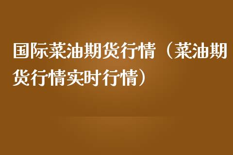 国际菜油期货行情（菜油期货行情实时行情）_https://www.boyangwujin.com_期货直播间_第1张