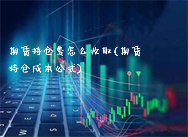 期货持仓费怎么收取(期货持仓成本公式)_https://www.boyangwujin.com_期货科普_第1张