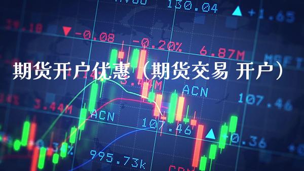 期货开户优惠（期货交易 开户）