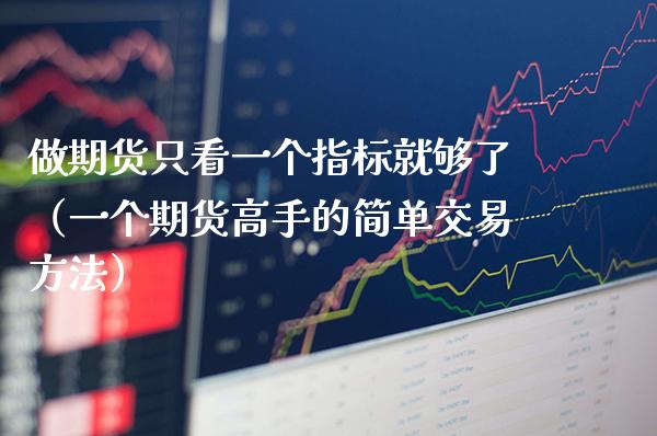 做期货只看一个指标就够了（一个期货高手的简单交易方法）