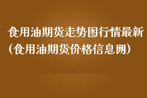 食用油期货走势图行情最新(食用油期货价格信息网)_https://www.boyangwujin.com_期货直播间_第1张