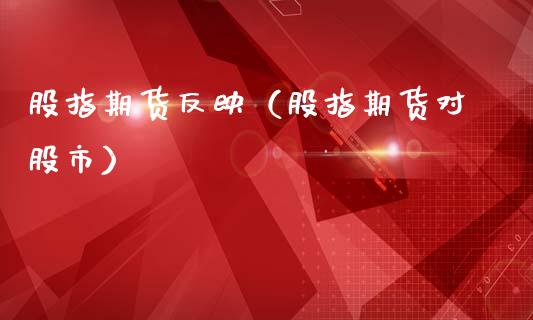 股指期货反映（股指期货对股市）_https://www.boyangwujin.com_期货直播间_第1张