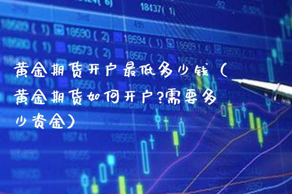 黄金期货开户最低多少钱（黄金期货如何开户?需要多少资金）