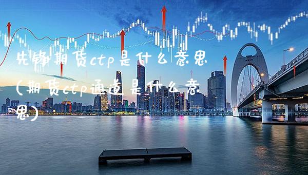 先锋期货ctp是什么意思(期货ctp通道是什么意思)_https://www.boyangwujin.com_原油期货_第1张