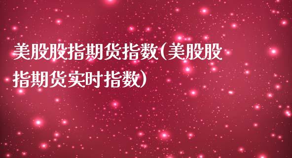 美股股指期货指数(美股股指期货实时指数)_https://www.boyangwujin.com_原油期货_第1张