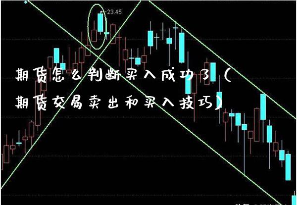 期货怎么判断买入成功了（期货交易卖出和买入技巧）_https://www.boyangwujin.com_期货直播间_第1张