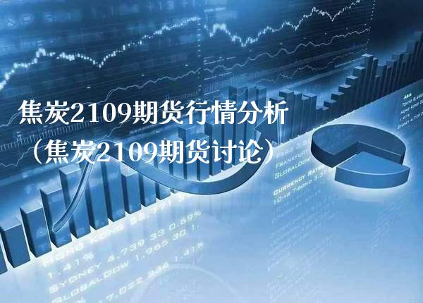 焦炭2109期货行情分析（焦炭2109期货讨论）_https://www.boyangwujin.com_黄金期货_第1张