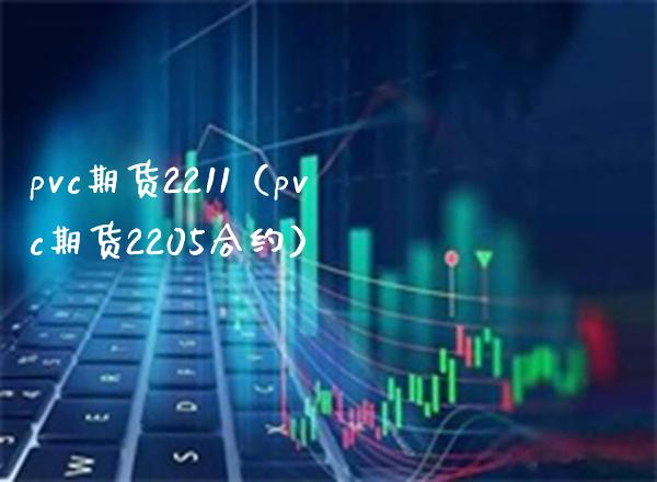 pvc期货2211（pvc期货2205合约）_https://www.boyangwujin.com_期货直播间_第1张
