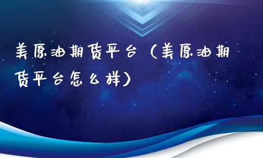 美原油期货平台（美原油期货平台怎么样）_https://www.boyangwujin.com_道指期货_第1张