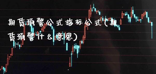 期货预警公式指标公式(期货预警什么意思)