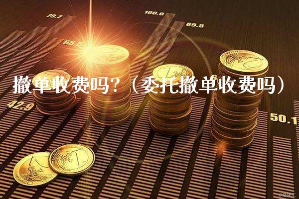撤单收费吗?（委托撤单收费吗）_https://www.boyangwujin.com_原油期货_第1张