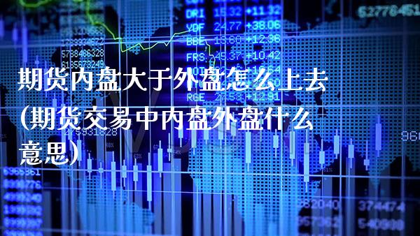 期货内盘大于外盘怎么上去(期货交易中内盘外盘什么意思)_https://www.boyangwujin.com_恒生指数_第1张