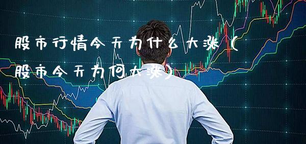 股市行情今天为什么大涨（股市今天为何大涨）_https://www.boyangwujin.com_期货直播间_第1张