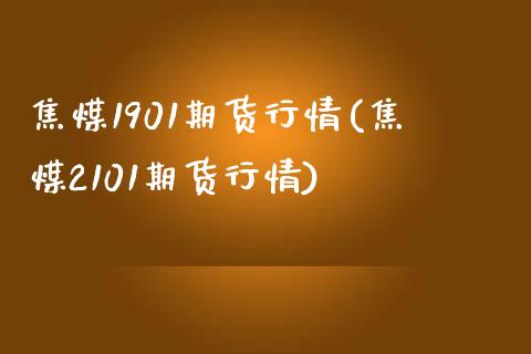 焦煤1901期货行情(焦煤2101期货行情)