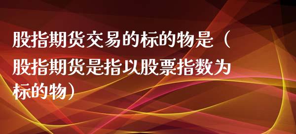 股指期货交易的标的物是（股指期货是指以股票指数为标的物）